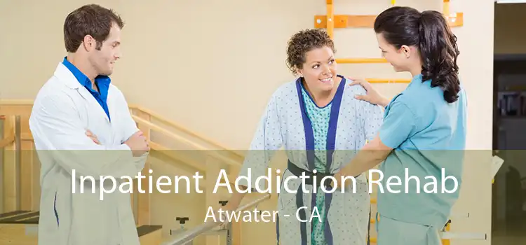 Inpatient Addiction Rehab Atwater - CA