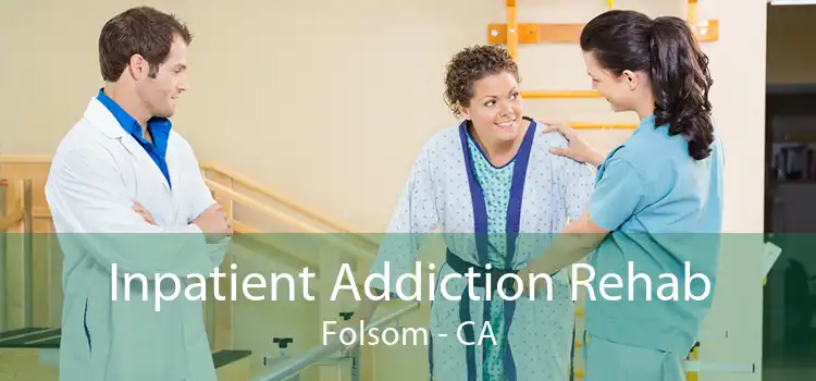 Inpatient Addiction Rehab Folsom - CA