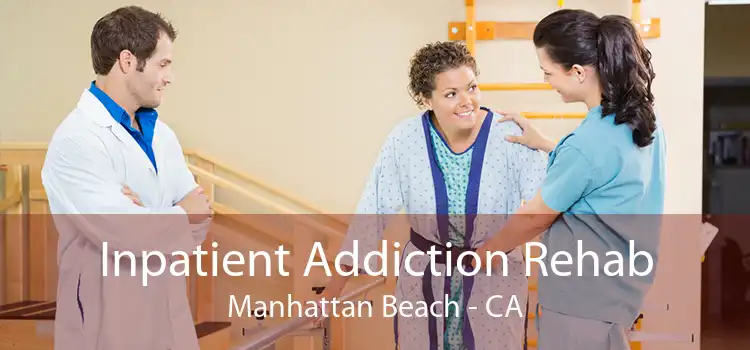 Inpatient Addiction Rehab Manhattan Beach - CA