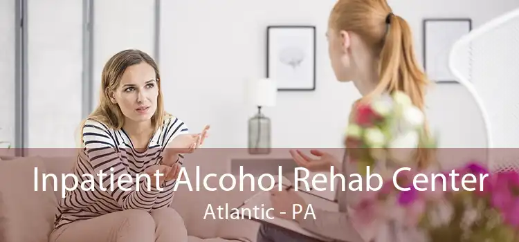 Inpatient Alcohol Rehab Center Atlantic - PA