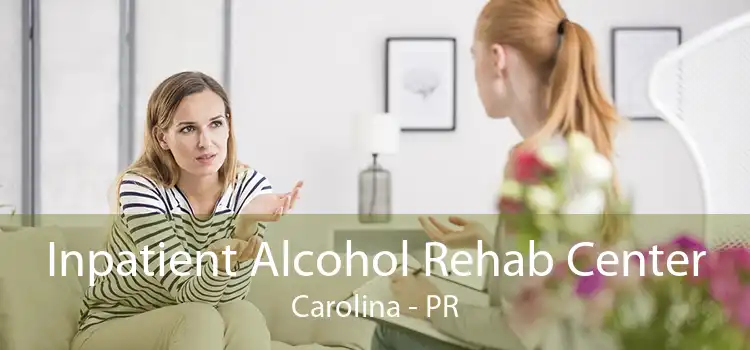 Inpatient Alcohol Rehab Center Carolina - PR