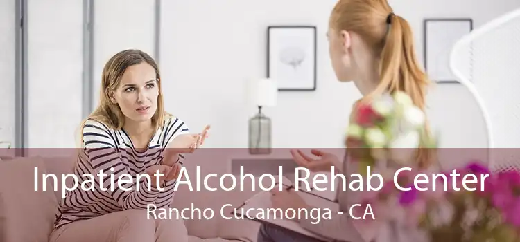 Inpatient Alcohol Rehab Center Rancho Cucamonga - CA