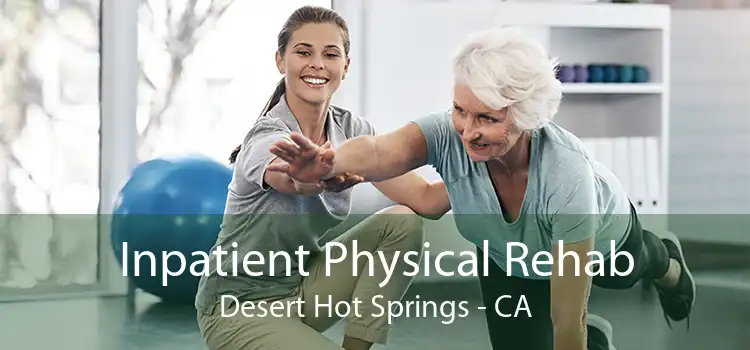 Inpatient Physical Rehab Desert Hot Springs - CA