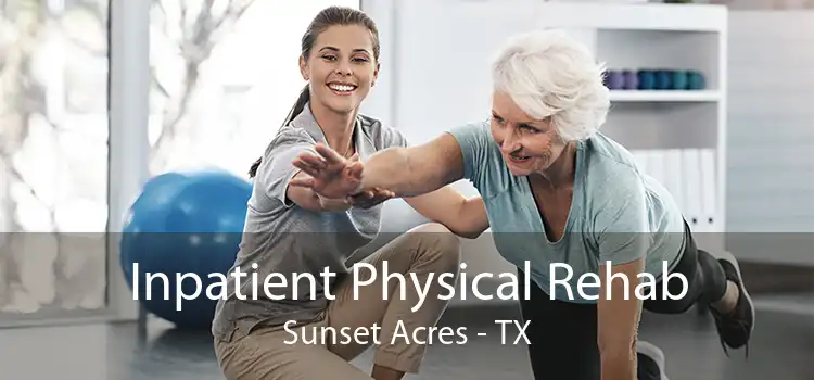 Inpatient Physical Rehab Sunset Acres - TX