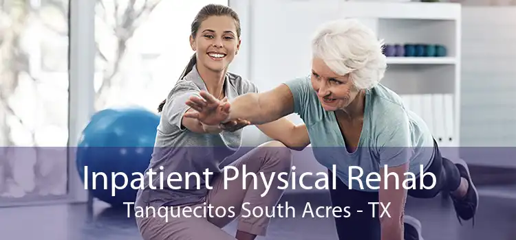 Inpatient Physical Rehab Tanquecitos South Acres - TX