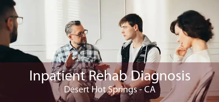 Inpatient Rehab Diagnosis Desert Hot Springs - CA