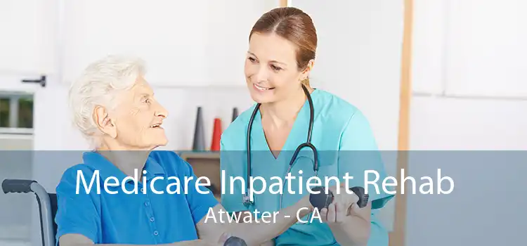 Medicare Inpatient Rehab Atwater - CA