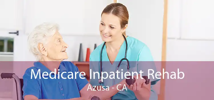 Medicare Inpatient Rehab Azusa - CA