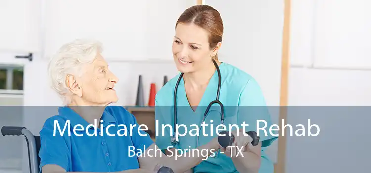 Medicare Inpatient Rehab Balch Springs - TX