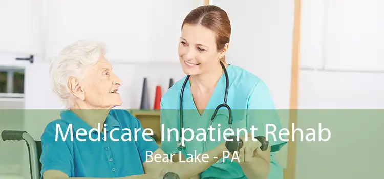 Medicare Inpatient Rehab Bear Lake - PA