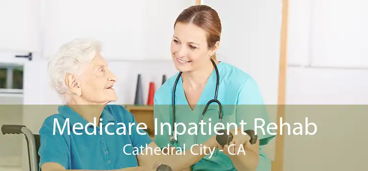 Medicare Inpatient Rehab Cathedral City - CA