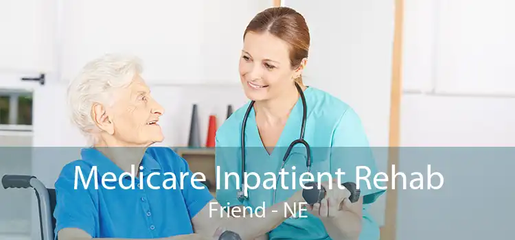 Medicare Inpatient Rehab Friend - NE