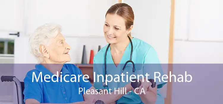 Medicare Inpatient Rehab Pleasant Hill - CA