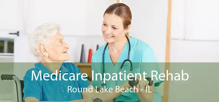 Medicare Inpatient Rehab Round Lake Beach - IL